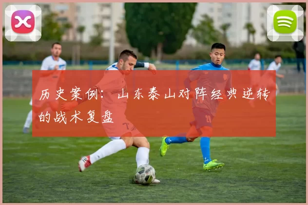 历史案例：山东泰山对阵经典逆转的战术复盘