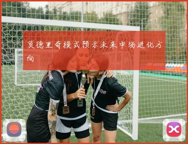 莫德里奇模式预示未来中场进化方向
