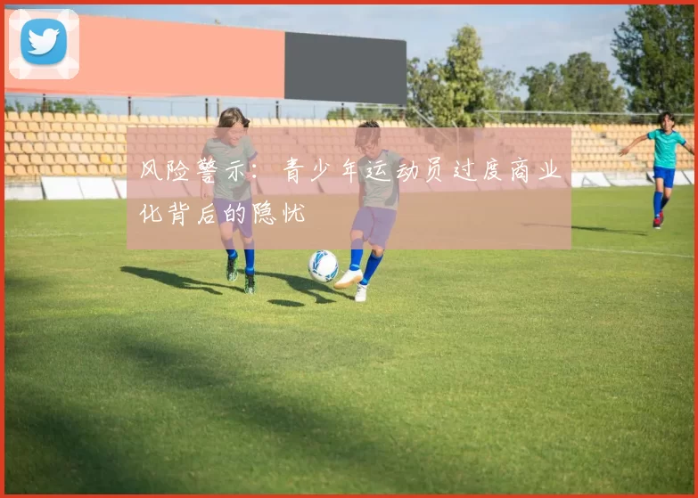 风险警示：青少年运动员过度商业化背后的隐忧