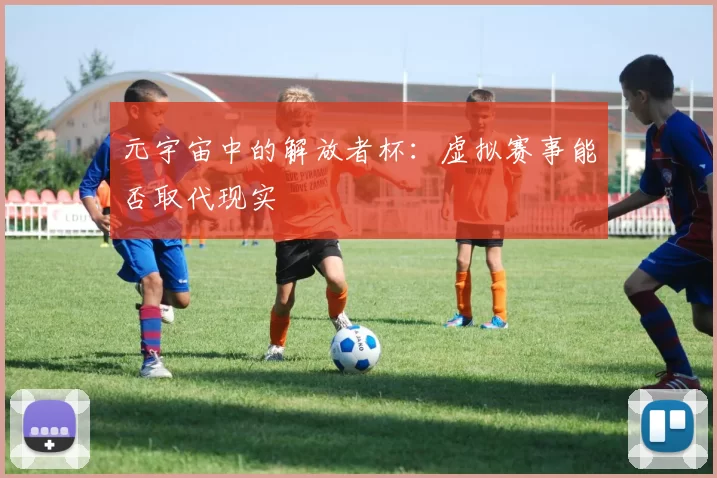 元宇宙中的解放者杯：虚拟赛事能否取代现实