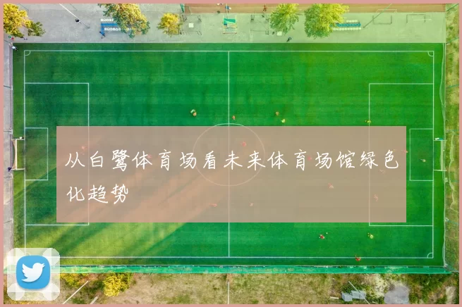 从白鹭体育场看未来体育场馆绿色化趋势