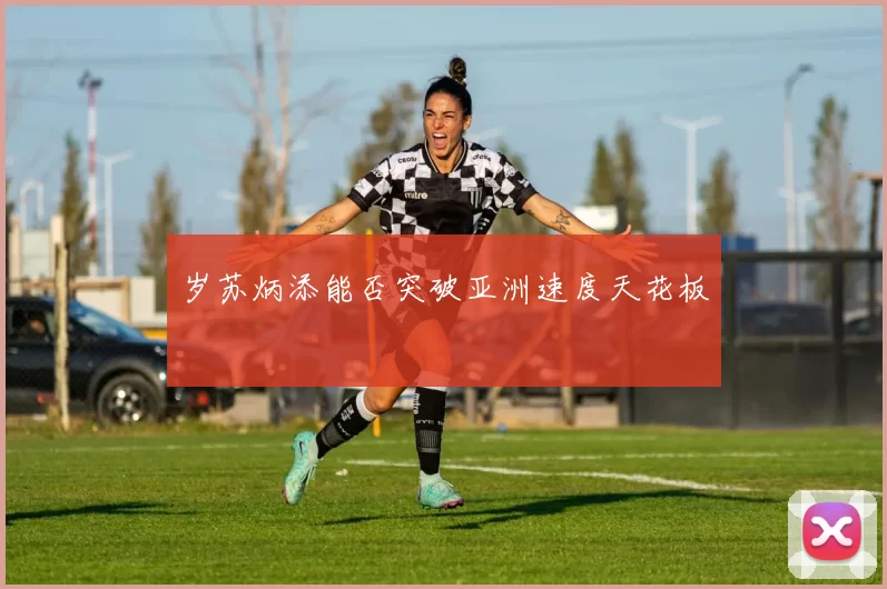岁苏炳添能否突破亚洲速度天花板