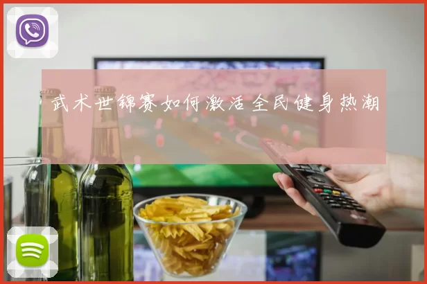 武术世锦赛如何激活全民健身热潮